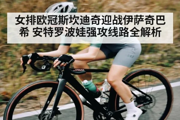 女排欧冠斯坎迪奇迎战伊萨奇巴希 安特罗波娃强攻线路全解析